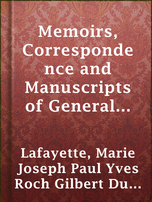 Title details for Memoirs, Correspondence and Manuscripts of General Lafayette by marquis de Marie Joseph Paul Yves Roch Gilbert Du Motier Lafayette - Available